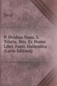 P. Ovidius Naso. 3. Tristia. Ibis. Ex Ponto Libri. Fasti. Halieutica (Latin Edition)