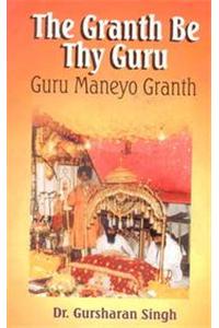The Granth Be Thy Guru: Guru Maneyo Granth