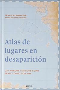 ATLAS DE LUGARES EN DESAPARICION: LOS MUNDOS PERDIDOS COMO ERAN Y COMO SON HOY