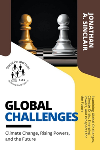 Global Challenges: Climate Change, Rising Powers, and the Future: Examining Global Challenges, Climate Crisis, Emerging Powers, and Prospects for the Future