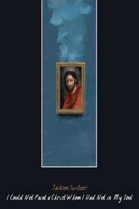 I Could Not Paint a Christ Whom I Had Not in My Soul