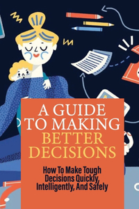 A Guide To Making Better Decisions