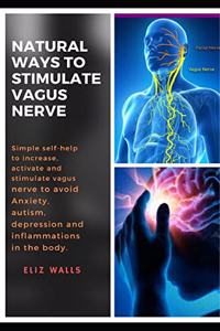 Natural Ways to Stimulate Vagus Nerve: Simple self-help to increase, activate and stimulate vagus nerve to avoid Anxiety, autism, depression and inflammations in the body.