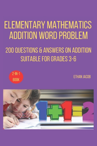 Elementary Mathematics Addition Word Problem: 200 Questions & Answers on Addition Suitable for Grades 3-6