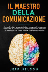 Maestro della Comunicazione: Diventa un comunicatore eccezionale imparando le tattiche di conversazione, la manipolazione mentale e il linguaggio del corpo