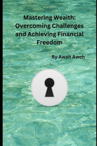 Mastering Wealth: Overcoming Challenges and Achieving Financial Freedom