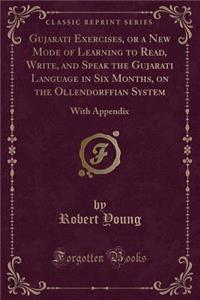 Gujarati Exercises, or a New Mode of Learning to Read, Write, and Speak the Gujarati Language in Six Months, on the Ollendorffian System