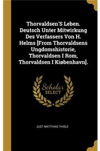 Thorvaldsen'S Leben. Deutsch Unter Mitwirkung Des Verfassers Von H. Helms [From Thorvaldsens Ungdomshistorie, Thorvaldsen I Rom, Thorvaldsen I Kiøbenhavn].