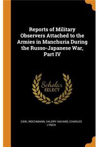 Reports of Military Observers Attached to the Armies in Manchuria During the Russo-Japanese War, Part IV