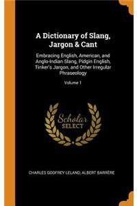 A Dictionary of Slang, Jargon & Cant: Embracing English, American, and Anglo-Indian Slang, Pidgin English, Tinker's Jargon, and Other Irregular Phraseology; Volume 1