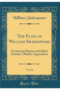 The Plays of William Shakespeare, Vol. 10: Containing Romeo and Juliet; Hamlet; Othello; Appendixes (Classic Reprint)