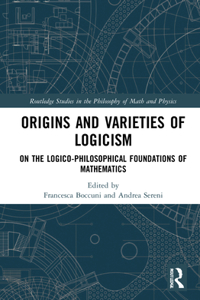 Origins and Varieties of Logicism: On the Logico-Philosophical Foundations of Mathematics