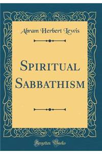 Spiritual Sabbathism (Classic Reprint)