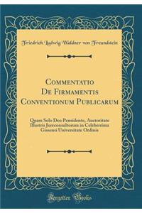 Commentatio De Firmamentis Conventionum Publicarum: Quam Solo Deo Præsidente, Auctoritate Illustris Jureconsultorum in Celeberrima Gissensi Universitate Ordinis (Classic Reprint)