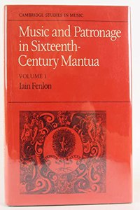 Music and Patronage in Sixteenth-Century Mantua: Volume 1