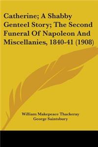 Catherine; A Shabby Genteel Story; The Second Funeral Of Napoleon And Miscellanies, 1840-41 (1908)