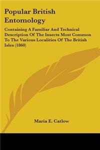 Popular British Entomology: Containing A Familiar And Technical Description Of The Insects Most Common To The Various Localities Of The British Isles (1860)