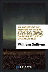 Address to the Members of the Bar of Suffolk, Mass. at Their Stated Meeting on the First Tuesday of March, 1824