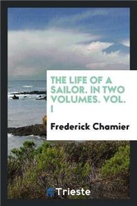 Life of a Sailor. in Two Volumes. Vol. I