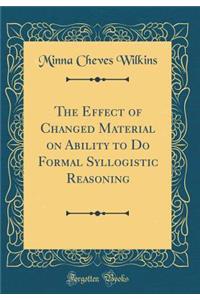 The Effect of Changed Material on Ability to Do Formal Syllogistic Reasoning (Classic Reprint)