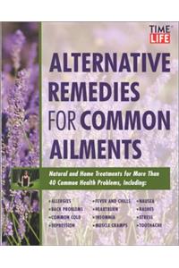 Time-Life Alternative Remedies for Common Ailments: How to Treat, Arthritis, Back Problems, Chronic Fatigue, Headaches, Insomnia, Sinusitis-- And over 40 More Common Health Conditions