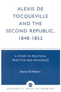 Alexis de Tocqueville and the Second Republic, 1848-1852: A Study in Political Practice and Principles