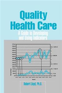 Quality Health Care: A Guide to Developing and Using Indicators