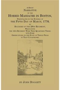 Short Narrative of the Horrid Massacre in Boston, Perpetrated in the Evening of the Fifth Day of March, 1770, by Soldiers of the 29th Regiment, Wh