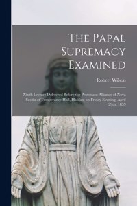 Papal Supremacy Examined [microform]