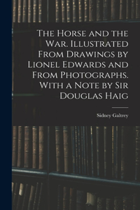 Horse and the war. Illustrated From Drawings by Lionel Edwards and From Photographs. With a Note by Sir Douglas Haig