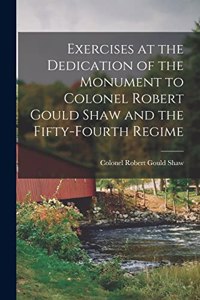 Exercises at the Dedication of the Monument to Colonel Robert Gould Shaw and the Fifty-fourth Regime