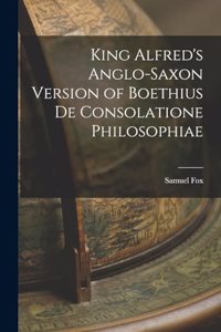 King Alfred's Anglo-Saxon Version of Boethius De Consolatione Philosophiae