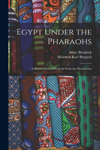 Egypt Under the Pharaohs: A History Derived Entirely From the Monuments