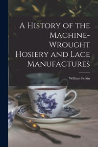 History of the Machine-Wrought Hosiery and Lace Manufactures