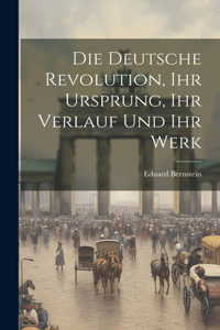 deutsche Revolution, ihr Ursprung, ihr Verlauf und ihr Werk