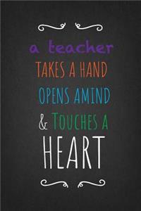 A teacher Takes A Hand Opens A Mind &Touches A Heart