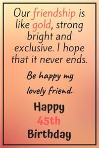 Our Friendship is Like Gold Bright and Exclusive Happy 45th Birthday