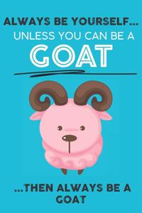Always Be Your Self Unless You Can Be A Goat Then Always Be A Goat