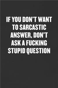 If You Don't Want to Sarcastic Answer, Don't Ask a Fucking Stupid Question