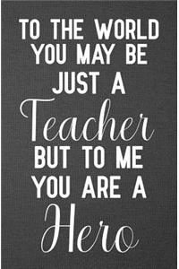 To the world you may be just a teacher but to me you are a hero