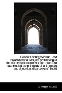 Elements of Trigonometry, and Trigonometrical Analysis, Preliminary to the Differential Calculus