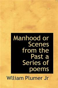 Manhood or Scenes from the Past a Series of Poems
