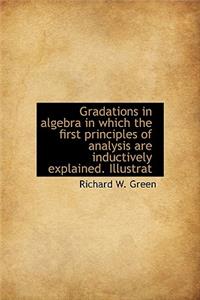 Gradations in Algebra in Which the First Principles of Analysis Are Inductively Explained. Illustrat
