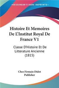 Histoire Et Memoires De L'Institut Royal De France V1