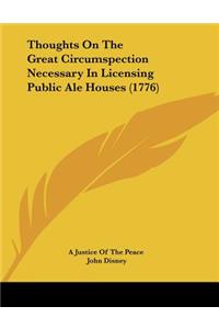 Thoughts On The Great Circumspection Necessary In Licensing Public Ale Houses (1776)