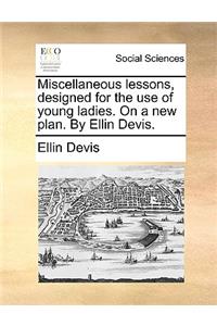 Miscellaneous Lessons, Designed for the Use of Young Ladies. on a New Plan. by Ellin Devis.