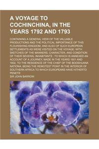 A Voyage to Cochinchina, in the Years 1792 and 1793; Containing a General View of the Valuable Productions and the Political Importance of This Flouri
