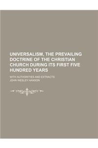 Universalism, the Prevailing Doctrine of the Christian Church During Its First Five Hundred Years; With Authorities and Extracts