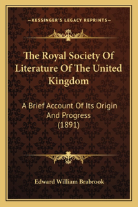 Royal Society Of Literature Of The United Kingdom: A Brief Account Of Its Origin And Progress (1891)