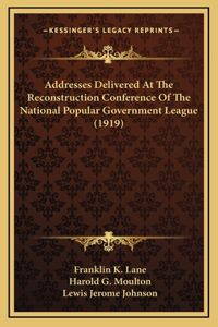 Addresses Delivered At The Reconstruction Conference Of The National Popular Government League (1919)